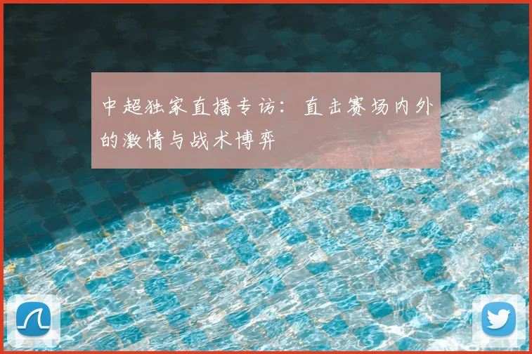 中超独家直播专访：直击赛场内外的激情与战术博弈