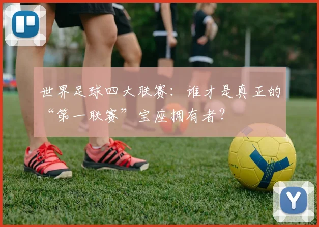 世界足球四大联赛:谁才是真正的“第一联赛”宝座拥有者?