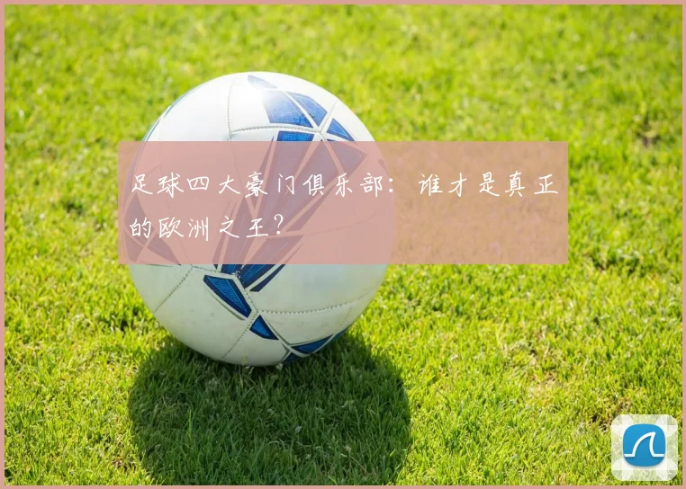 足球四大豪门俱乐部：谁才是真正的欧洲之王？