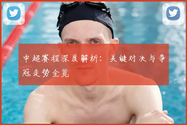 中超赛程深度解析：关键对决与争冠走势全览