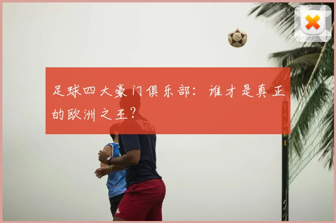 足球四大豪门俱乐部：谁才是真正的欧洲之王？