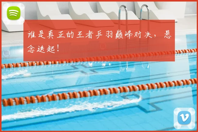 谁是真正的王者乒羽巅峰对决，悬念迭起！