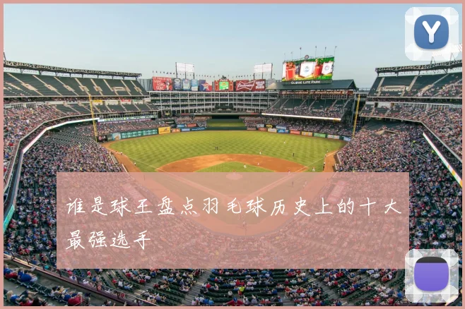 谁是球王盘点羽毛球历史上的十大最强选手
