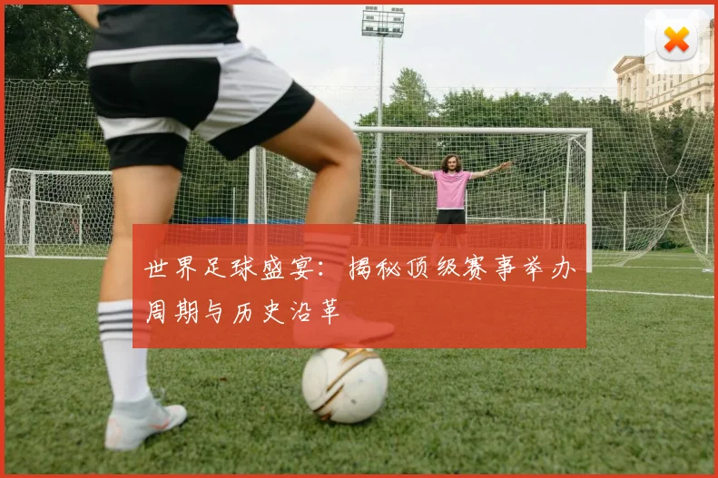 世界足球盛宴：揭秘顶级赛事举办周期与历史沿革