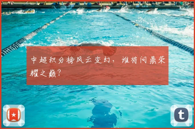 中超积分榜风云变幻，谁将问鼎荣耀之巅？