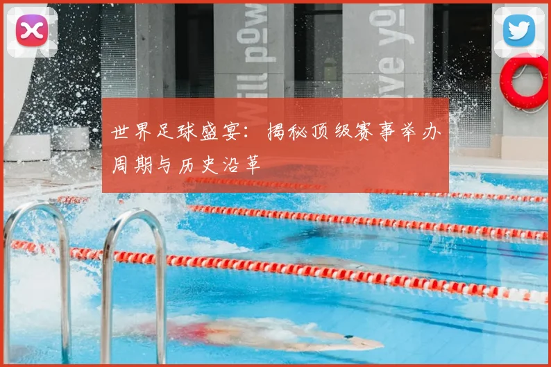 世界足球盛宴：揭秘顶级赛事举办周期与历史沿革