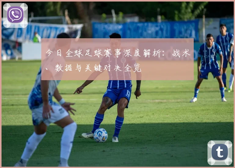 今日全球足球赛事深度解析：战术、数据与关键对决全览
