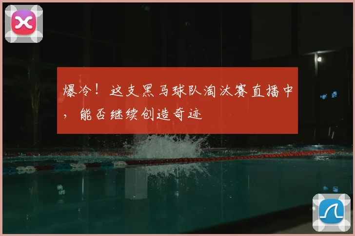 爆冷！这支黑马球队淘汰赛直播中，能否继续创造奇迹